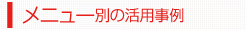 メニュー別の活用事例