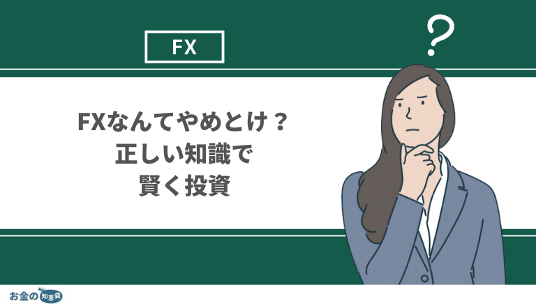 【やめとけ？】FXはやめとけと言われる理由と全勢力を論破｜やめさせてくる人への説得材料も