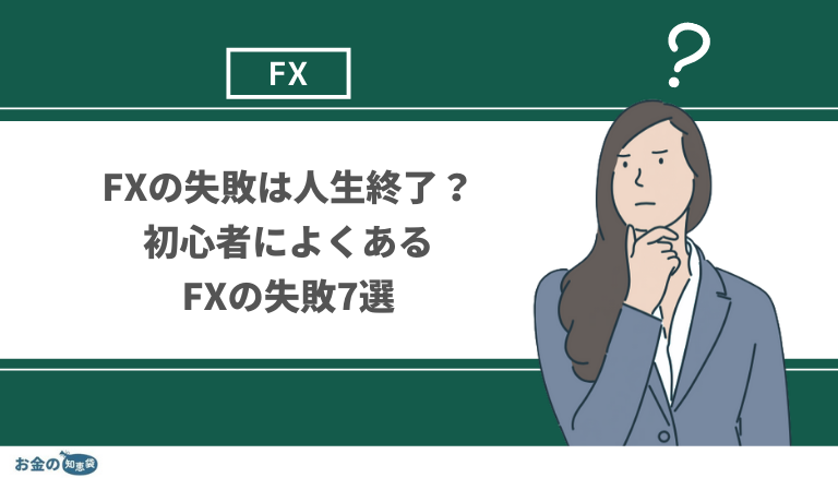 FXの失敗は人生終了？初心者によくあるFXの失敗7選と利益を出すための心得ておきたいこと