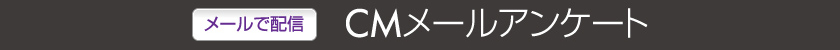【メールで配信】ＣＭメールアンケート