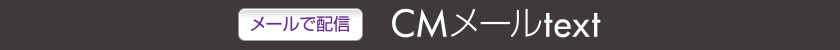 【メールで配信】ＣＭメールtext（メディアレップ専用商品）
